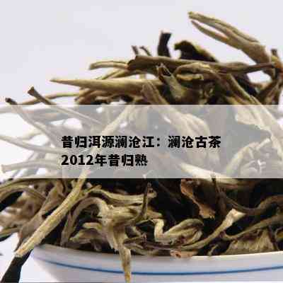 昔归洱源澜沧江：澜沧古茶2012年昔归熟