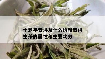 十多年普洱茶什么价格普洱生茶的属性和主要功效