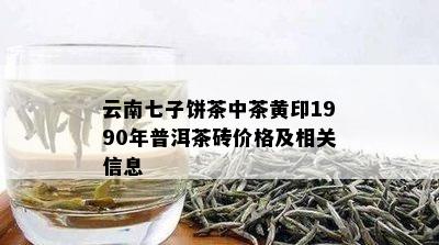 云南七子饼茶中茶黄印1990年普洱茶砖价格及相关信息