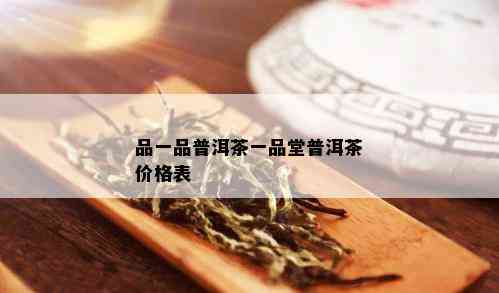 品一品普洱茶一品堂普洱茶价格表