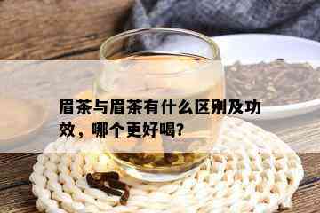 眉茶与眉茶有什么区别及功效，哪个更好喝？