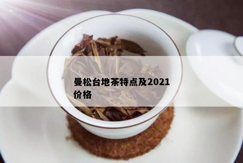 曼松台地茶特点及2021价格