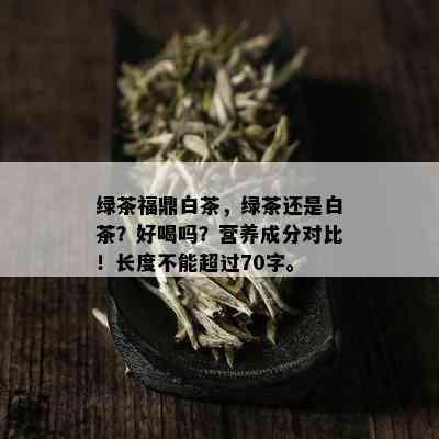 绿茶福鼎白茶，绿茶还是白茶？好喝吗？营养成分对比！长度不能超过70字。