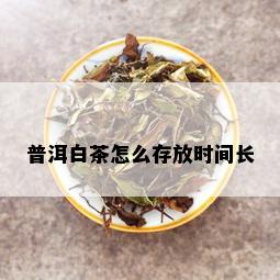 普洱白茶怎么存放时间长