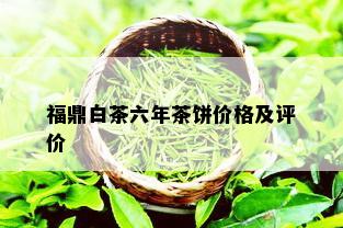 福鼎白茶六年茶饼价格及评价