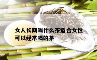 女人长期喝什么茶适合女性可以经常喝的茶