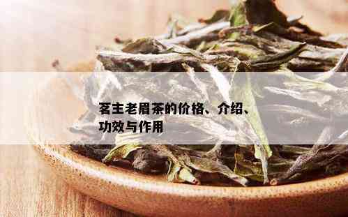 茗主老眉茶的价格、介绍、功效与作用