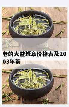 老的大益班章价格表及2003年茶