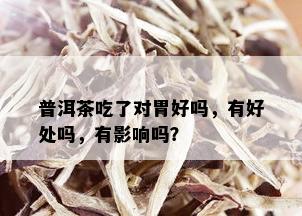 普洱茶吃了对胃好吗，有好处吗，有影响吗？