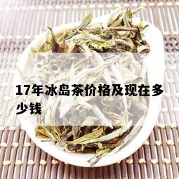 17年冰岛茶价格及现在多少钱