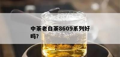 中茶老白茶8609系列好吗？