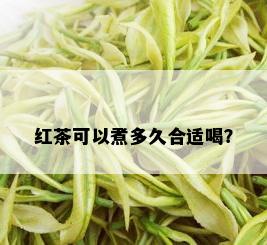 红茶可以煮多久合适喝？