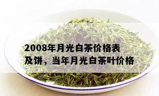 2008年月光白茶价格表及饼，当年月光白茶叶价格