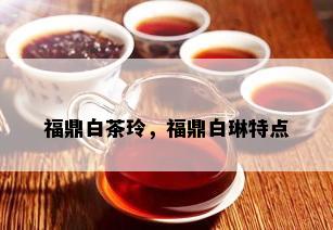 福鼎白茶玲，福鼎白琳特点