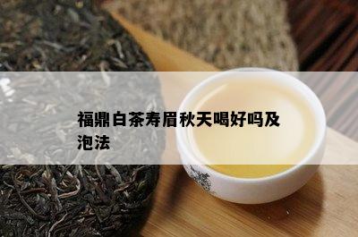 福鼎白茶寿眉秋天喝好吗及泡法