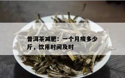 普洱茶减肥：一个月瘦多少斤，饮用时间及时