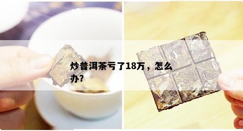 炒普洱茶亏了18万，怎么办？