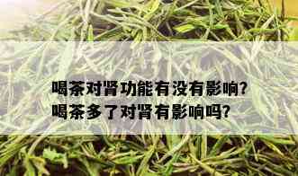 喝茶对肾功能有没有影响？喝茶多了对肾有影响吗？