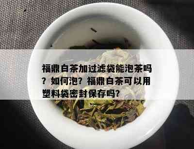 福鼎白茶加过滤袋能泡茶吗？如何泡？福鼎白茶可以用塑料袋密封保存吗？