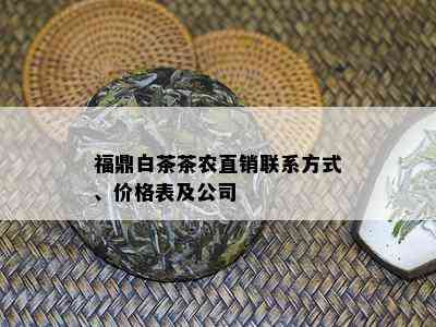 福鼎白茶茶农直销联系方式、价格表及公司