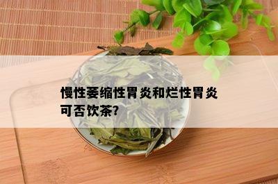 慢性萎缩性胃炎和烂性胃炎可否饮茶？