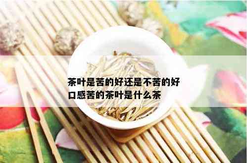 茶叶是苦的好还是不苦的好口感苦的茶叶是什么茶