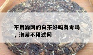 不用滤网的白茶好吗有吗，泡茶不用滤网