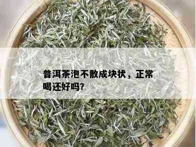 普洱茶泡不散成块状，正常喝还好吗？