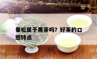 曼松属于黑茶吗？好茶的口感特点