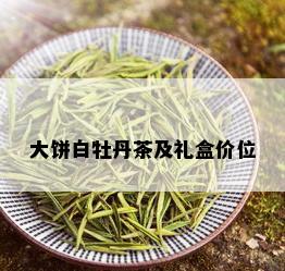 大饼白牡丹茶及礼盒价位