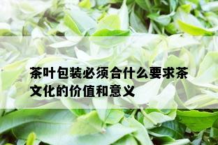 茶叶包装必须合什么要求茶文化的价值和意义