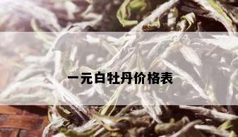 一元白牡丹价格表