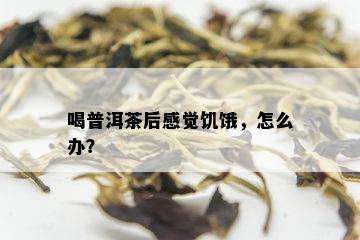 喝普洱茶后感觉饥饿，怎么办？