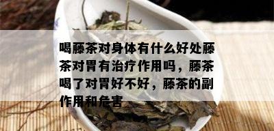 喝藤茶对身体有什么好处藤茶对胃有治疗作用吗，藤茶喝了对胃好不好，藤茶的副作用和危害