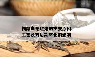 福鼎白茶碳焙的主要原因、工艺及对后期转化的影响