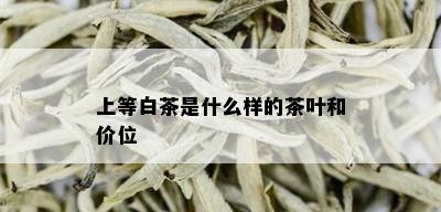 上等白茶是什么样的茶叶和价位