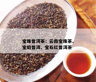 宝珠普洱茶：云南宝珠茶、宝焰普洱、宝石红普洱茶