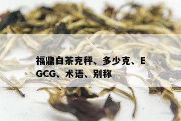 福鼎白茶克秤、多少克、EGCG、术语、别称