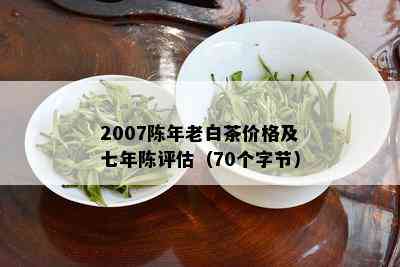 2007陈年老白茶价格及七年陈评估（70个字节）