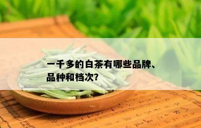 一千多的白茶有哪些品牌、品种和档次？