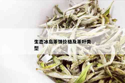 生态冰岛茶饼价格及茶叶类型