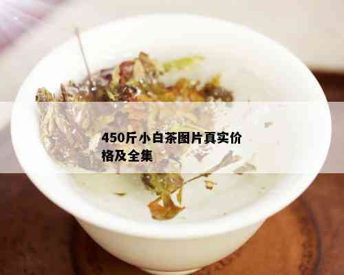 450斤小白茶图片真实价格及全集