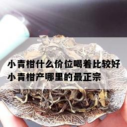 小青柑什么价位喝着比较好小青柑产哪里的最正宗