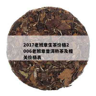 2017老班章生茶价格2006老班章普洱熟茶及相关价格表