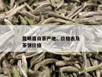 昆明眉白茶产地、价格表及茶饼价格