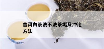 普洱白茶洗不洗茶垢及冲泡方法