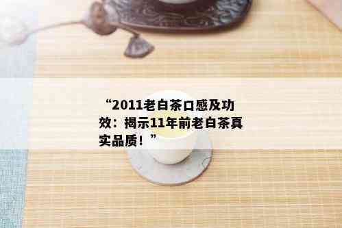 “2011老白茶口感及功效：揭示11年前老白茶真实品质！”