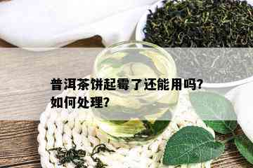 普洱茶饼起霉了还能用吗？如何处理？