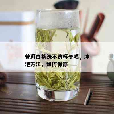 普洱白茶洗不洗杯子喝，冲泡方法，如何保存