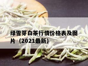 绿雪芽白茶行情价格表及图片（2021最新）